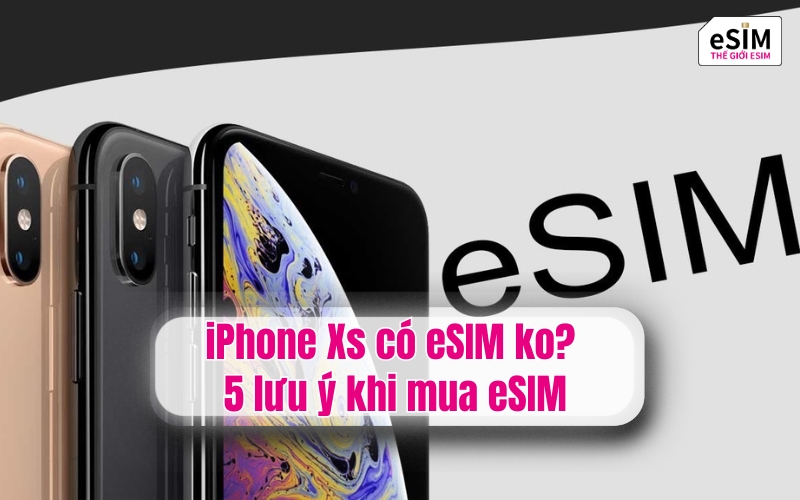iPhone Xs có eSIM ko và 5 lưu ý khi mua eSIM
